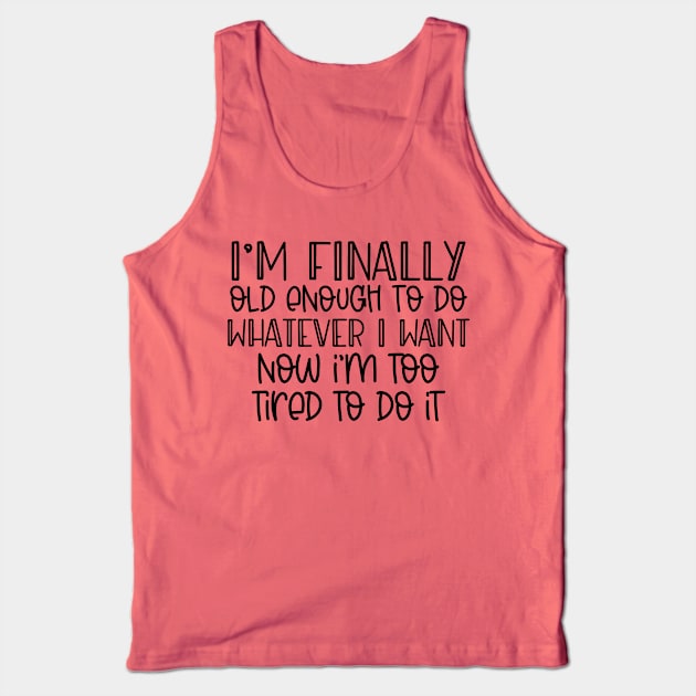 I'm finally old enough to do whatever I want, now I'm too tired to do it Tank Top by Hardy Mom